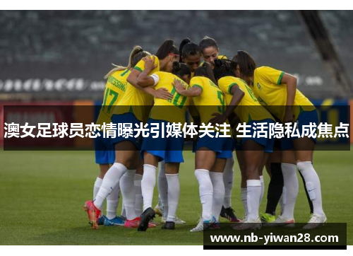 澳女足球员恋情曝光引媒体关注 生活隐私成焦点 澳女足球员恋情曝光引媒体关注 生活隐私成焦点
