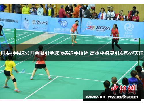 丹麦羽毛球公开赛吸引全球顶尖选手角逐 高水平对决引发热烈关注 丹麦羽毛球公开赛吸引全球顶尖选手角逐 高水平对决引发热烈关注