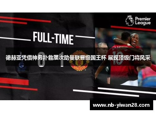 德赫亚凭借神勇扑救屡次助曼联晋级国王杯 展现顶级门将风采 德赫亚凭借神勇扑救屡次助曼联晋级国王杯 展现顶级门将风采