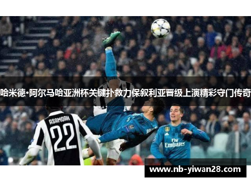哈米德·阿尔马哈亚洲杯关键扑救力保叙利亚晋级上演精彩守门传奇 哈米德·阿尔马哈亚洲杯关键扑救力保叙利亚晋级上演精彩守门传奇
