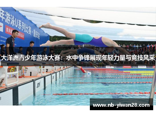 大洋洲青少年游泳大赛:水中争锋展现年轻力量与竞技风采 大洋洲青少年游泳大赛:水中争锋展现年轻力量与竞技风采