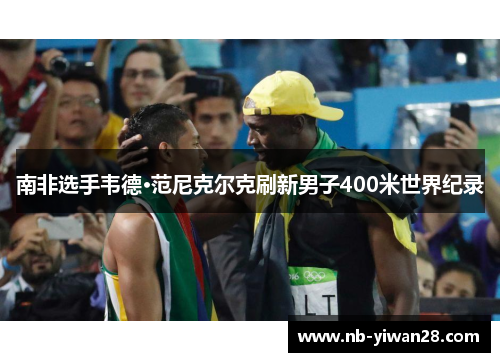 南非选手韦德·范尼克尔克刷新男子400米世界纪录 南非选手韦德·范尼克尔克刷新男子400米世界纪录