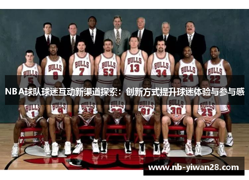 NBA球队球迷互动新渠道探索:创新方式提升球迷体验与参与感 NBA球队球迷互动新渠道探索:创新方式提升球迷体验与参与感