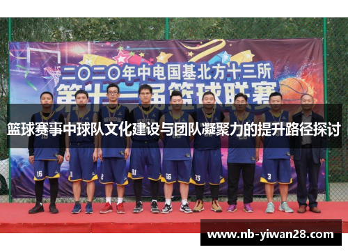 篮球赛事中球队文化建设与团队凝聚力的提升路径探讨 篮球赛事中球队文化建设与团队凝聚力的提升路径探讨