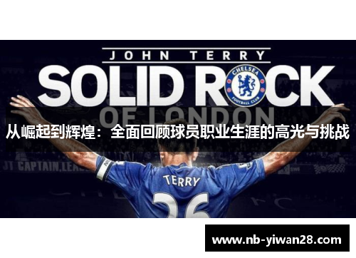 从崛起到辉煌:全面回顾球员职业生涯的高光与挑战 从崛起到辉煌:全面回顾球员职业生涯的高光与挑战