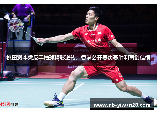 桃田贤斗凭反手抽球精彩逆转,香港公开赛决赛胜利再创佳绩 桃田贤斗凭反手抽球精彩逆转,香港公开赛决赛胜利再创佳绩