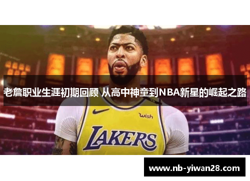 老詹职业生涯初期回顾 从高中神童到NBA新星的崛起之路 老詹职业生涯初期回顾 从高中神童到NBA新星的崛起之路