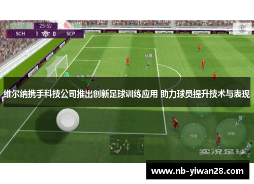 维尔纳携手科技公司推出创新足球训练应用 助力球员提升技术与表现 维尔纳携手科技公司推出创新足球训练应用 助力球员提升技术与表现