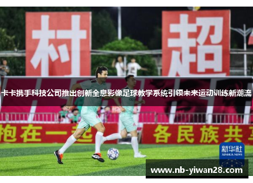 卡卡携手科技公司推出创新全息影像足球教学系统引领未来运动训练新潮流 卡卡携手科技公司推出创新全息影像足球教学系统引领未来运动训练新潮流