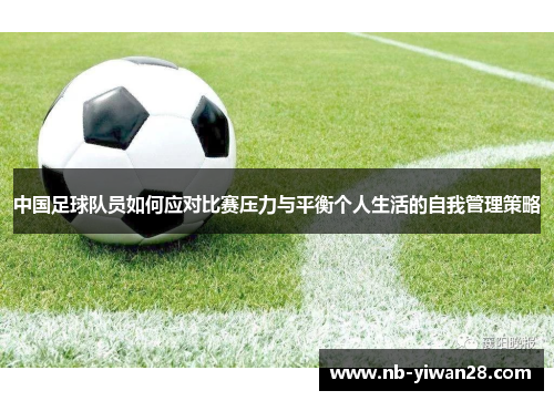 中国足球队员如何应对比赛压力与平衡个人生活的自我管理策略 中国足球队员如何应对比赛压力与平衡个人生活的自我管理策略