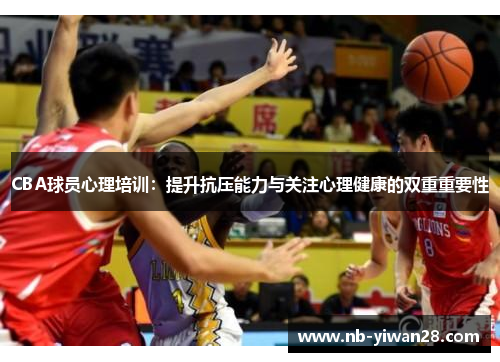 CBA球员心理培训：提升抗压能力与关注心理健康的双重重要性
