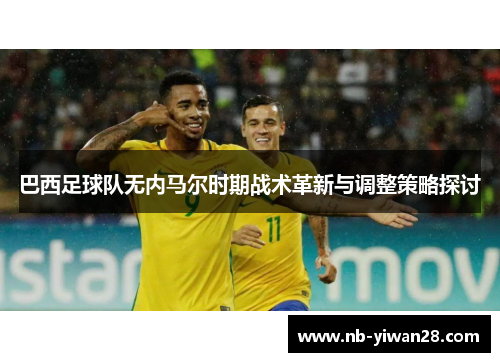 巴西足球队无内马尔时期战术革新与调整策略探讨 巴西足球队无内马尔时期战术革新与调整策略探讨