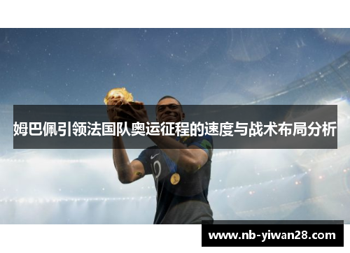 姆巴佩引领法国队奥运征程的速度与战术布局分析 姆巴佩引领法国队奥运征程的速度与战术布局分析