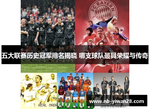 五大联赛历史冠军排名揭晓 哪支球队最具荣耀与传奇 五大联赛历史冠军排名揭晓 哪支球队最具荣耀与传奇