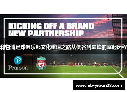 利物浦足球俱乐部文化重建之路从低谷到巅峰的崛起历程 利物浦足球俱乐部文化重建之路从低谷到巅峰的崛起历程