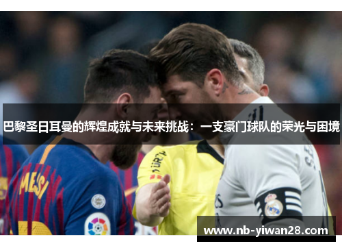 巴黎圣日耳曼的辉煌成就与未来挑战:一支豪门球队的荣光与困境 巴黎圣日耳曼的辉煌成就与未来挑战:一支豪门球队的荣光与困境