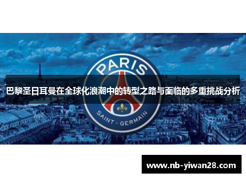 巴黎圣日耳曼在全球化浪潮中的转型之路与面临的多重挑战分析 巴黎圣日耳曼在全球化浪潮中的转型之路与面临的多重挑战分析