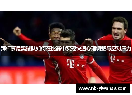 拜仁慕尼黑球队如何在比赛中实现快速心理调整与应对压力