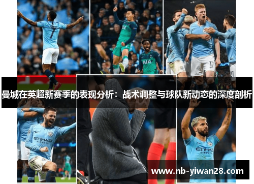 曼城在英超新赛季的表现分析:战术调整与球队新动态的深度剖析 曼城在英超新赛季的表现分析:战术调整与球队新动态的深度剖析
