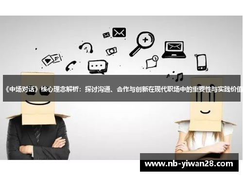 《中场对话》核心理念解析:探讨沟通、合作与创新在现代职场中的重要性与实践价值 《中场对话》核心理念解析:探讨沟通、合作与创新在现代职场中的重要性与实践价值