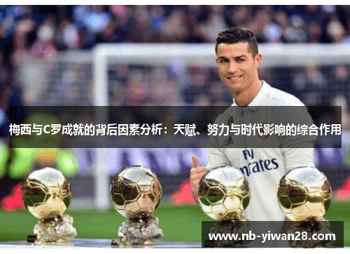 梅西与C罗成就的背后因素分析:天赋、努力与时代影响的综合作用 梅西与C罗成就的背后因素分析:天赋、努力与时代影响的综合作用