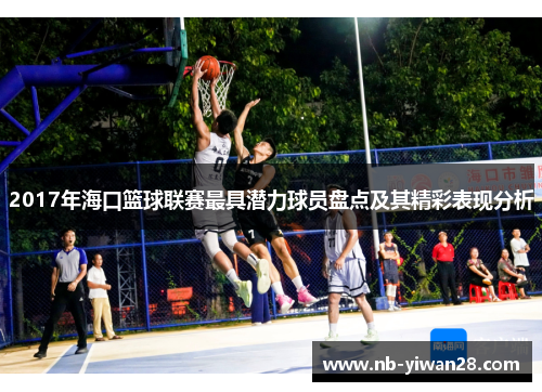 2017年海口篮球联赛最具潜力球员盘点及其精彩表现分析