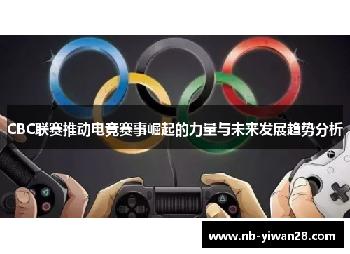 CBC联赛推动电竞赛事崛起的力量与未来发展趋势分析 CBC联赛推动电竞赛事崛起的力量与未来发展趋势分析