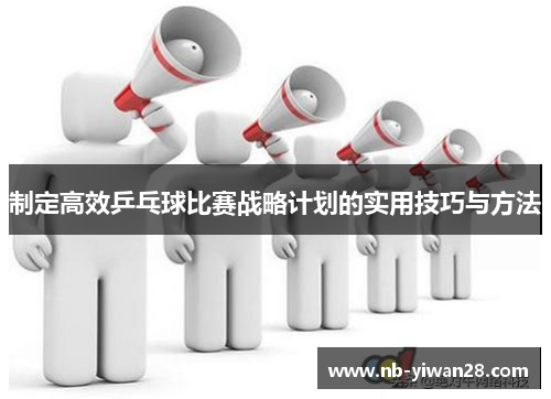 制定高效乒乓球比赛战略计划的实用技巧与方法 制定高效乒乓球比赛战略计划的实用技巧与方法