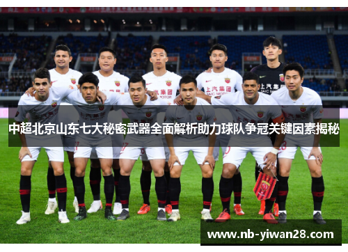 中超北京山东七大秘密武器全面解析助力球队争冠关键因素揭秘 中超北京山东七大秘密武器全面解析助力球队争冠关键因素揭秘