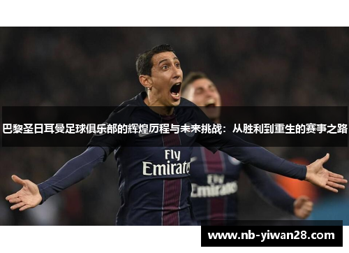 巴黎圣日耳曼足球俱乐部的辉煌历程与未来挑战:从胜利到重生的赛事之路 巴黎圣日耳曼足球俱乐部的辉煌历程与未来挑战:从胜利到重生的赛事之路