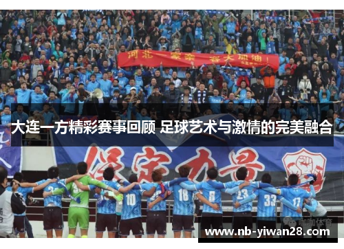 大连一方精彩赛事回顾 足球艺术与激情的完美融合 大连一方精彩赛事回顾 足球艺术与激情的完美融合
