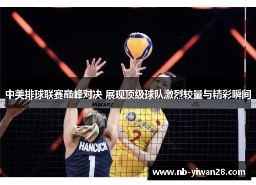 中美排球联赛巅峰对决 展现顶级球队激烈较量与精彩瞬间 中美排球联赛巅峰对决 展现顶级球队激烈较量与精彩瞬间