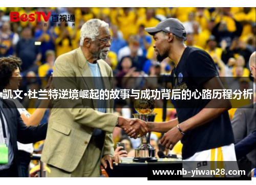 凯文·杜兰特逆境崛起的故事与成功背后的心路历程分析 凯文·杜兰特逆境崛起的故事与成功背后的心路历程分析