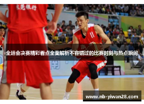 全运会决赛精彩看点全面解析不容错过的比赛时刻与热点瞬间 全运会决赛精彩看点全面解析不容错过的比赛时刻与热点瞬间