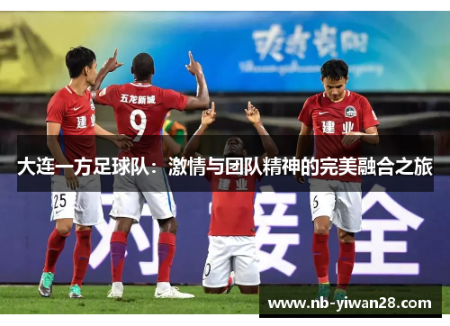 大连一方足球队:激情与团队精神的完美融合之旅 大连一方足球队:激情与团队精神的完美融合之旅