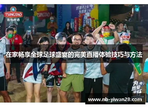 在家畅享全球足球盛宴的完美直播体验技巧与方法 在家畅享全球足球盛宴的完美直播体验技巧与方法