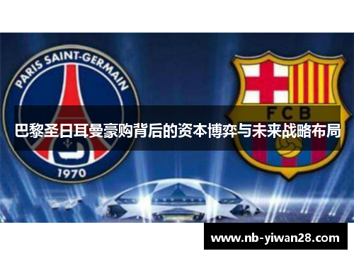 巴黎圣日耳曼豪购背后的资本博弈与未来战略布局 巴黎圣日耳曼豪购背后的资本博弈与未来战略布局