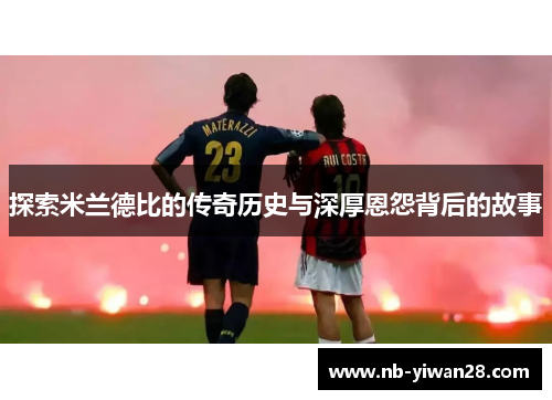 探索米兰德比的传奇历史与深厚恩怨背后的故事 探索米兰德比的传奇历史与深厚恩怨背后的故事