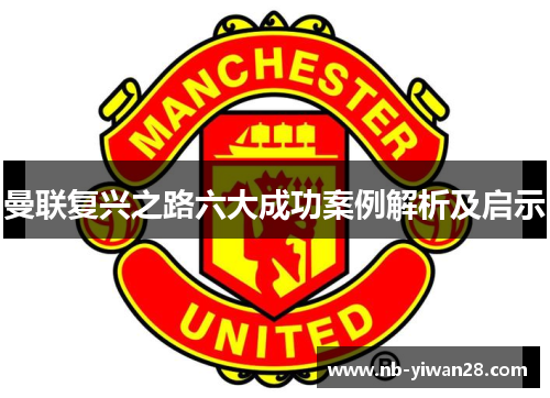 曼联复兴之路六大成功案例解析及启示 曼联复兴之路六大成功案例解析及启示