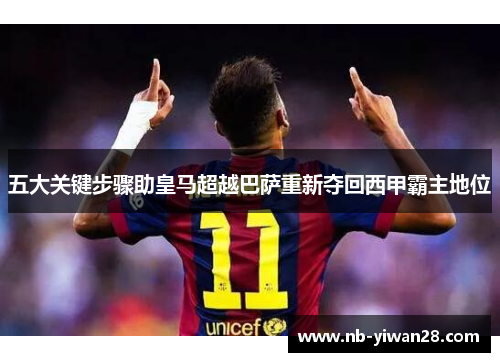 五大关键步骤助皇马超越巴萨重新夺回西甲霸主地位 五大关键步骤助皇马超越巴萨重新夺回西甲霸主地位