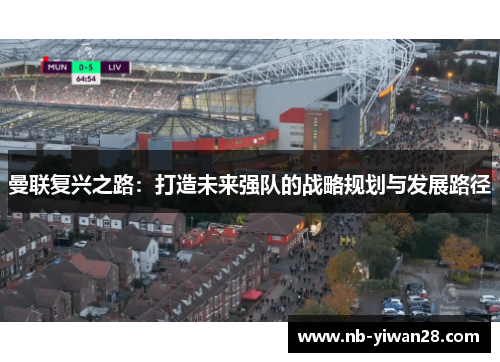 曼联复兴之路:打造未来强队的战略规划与发展路径 曼联复兴之路:打造未来强队的战略规划与发展路径