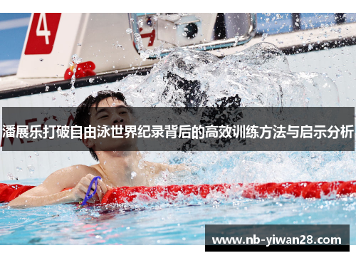 潘展乐打破自由泳世界纪录背后的高效训练方法与启示分析