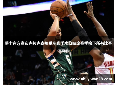 爵士官方宣布克拉克森接受左脚手术将缺席赛季余下所有比赛