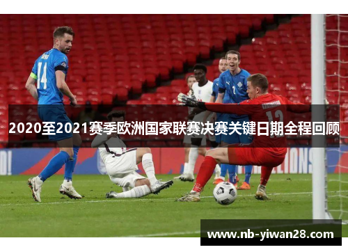 2020至2021赛季欧洲国家联赛决赛关键日期全程回顾 2020至2021赛季欧洲国家联赛决赛关键日期全程回顾