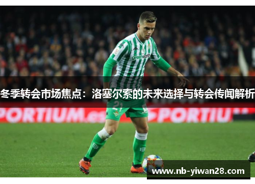 冬季转会市场焦点：洛塞尔索的未来选择与转会传闻解析