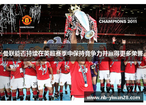 曼联能否持续在英超赛季中保持竞争力并赢得更多荣誉 曼联能否持续在英超赛季中保持竞争力并赢得更多荣誉