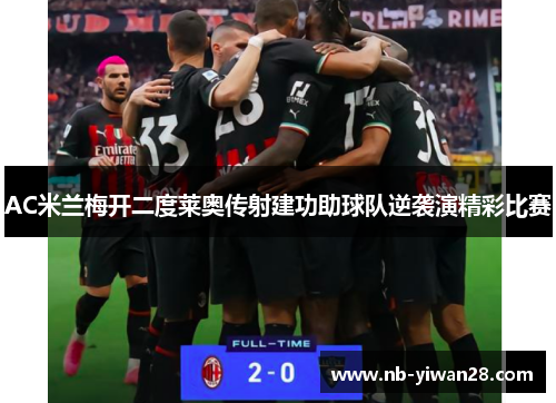 AC米兰梅开二度莱奥传射建功助球队逆袭演精彩比赛 AC米兰梅开二度莱奥传射建功助球队逆袭演精彩比赛