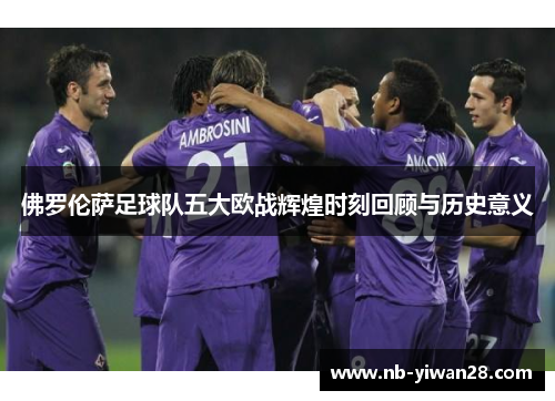 佛罗伦萨足球队五大欧战辉煌时刻回顾与历史意义