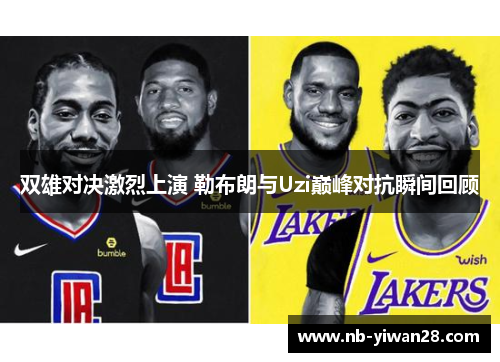 双雄对决激烈上演 勒布朗与Uzi巅峰对抗瞬间回顾 双雄对决激烈上演 勒布朗与Uzi巅峰对抗瞬间回顾