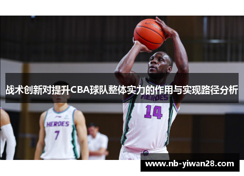 战术创新对提升CBA球队整体实力的作用与实现路径分析 战术创新对提升CBA球队整体实力的作用与实现路径分析
